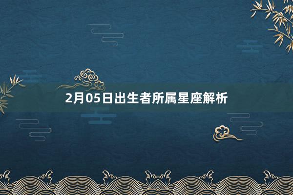 2月05日出生者所属星座解析